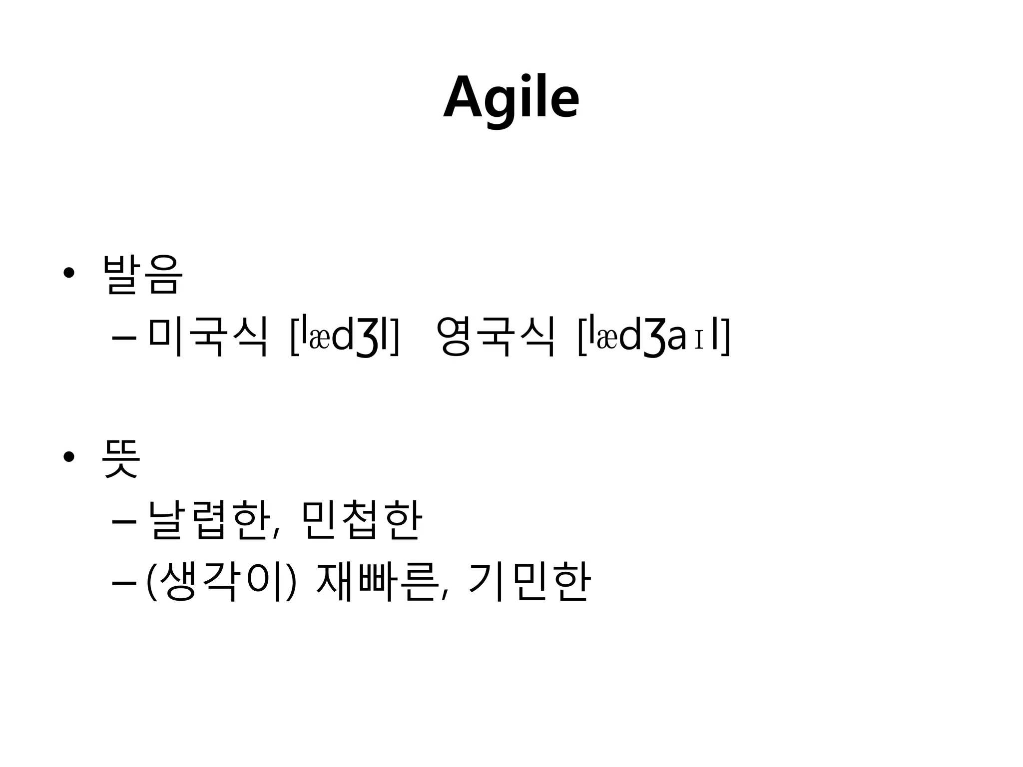 Agile


• 발음
  – 미국식 [|ӕdƷl] 영국식 [|ӕdƷaɪl]

• 뜻
  – 날렵핚, 민첩핚
  – (생각이) 재빠른, 기민핚
 
