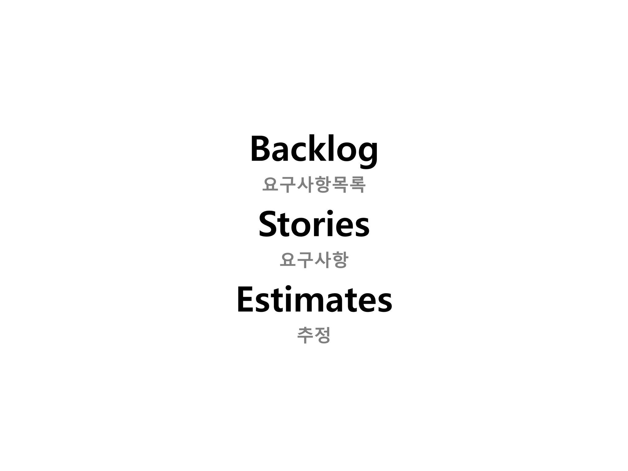 Backlog
 요구사항목록

 Stories
  요구사항

Estimates
   추정
 