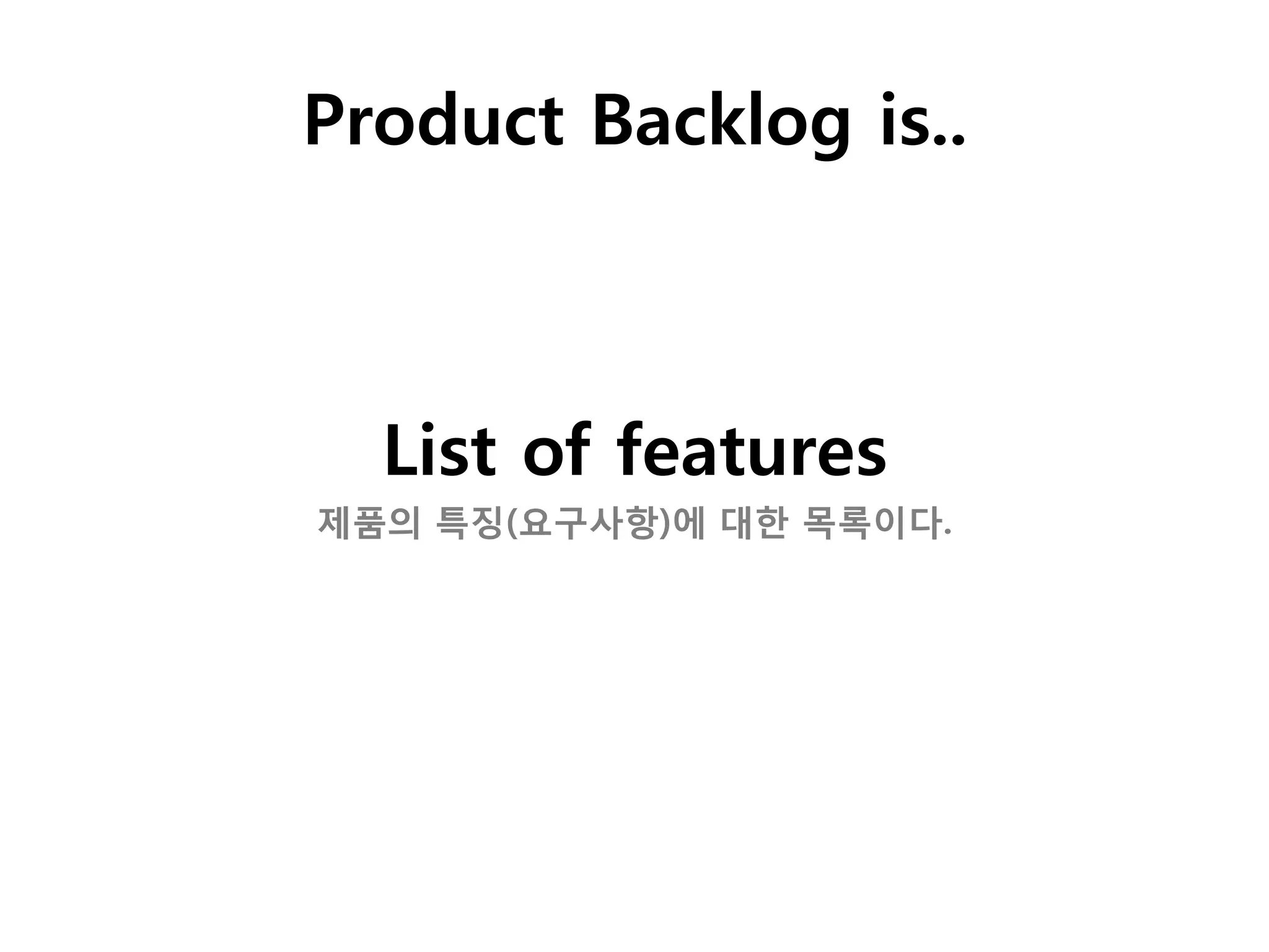 Product Backlog is..



  List of features
제품의 특징(요구사항)에 대한 목록이다.
 