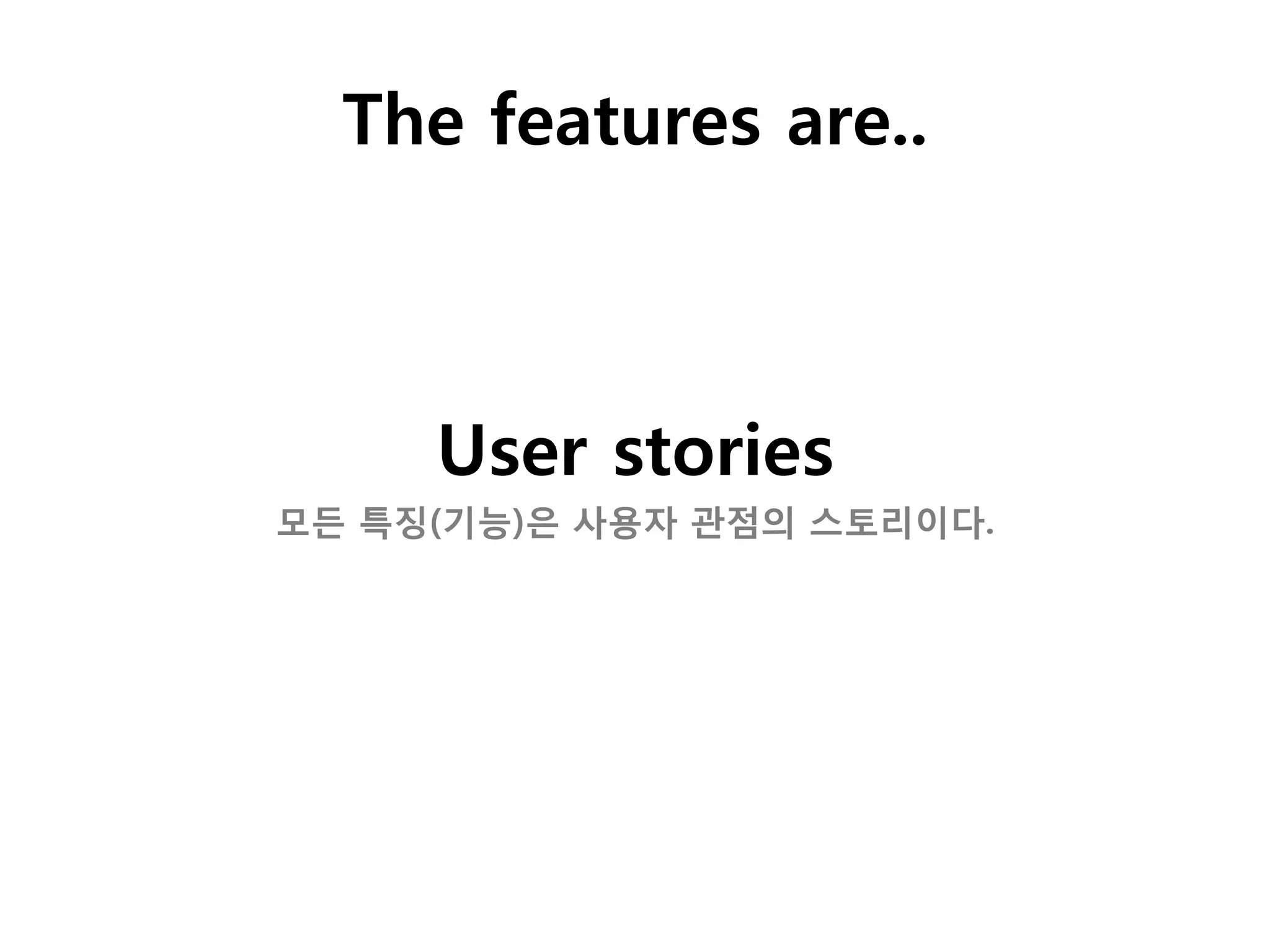 The features are..



     User stories
모든 특징(기능)은 사용자 관점의 스토리이다.
 