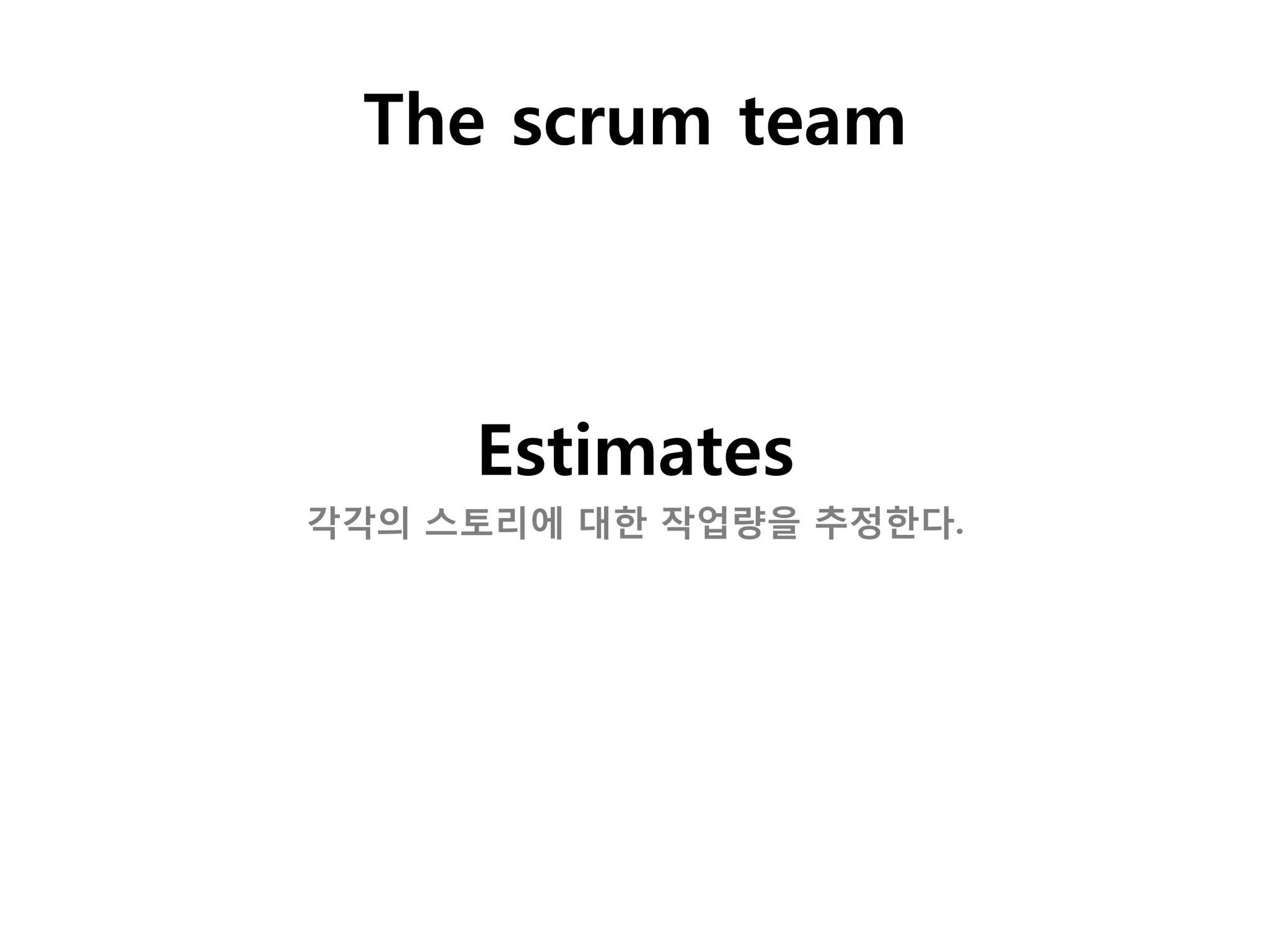 The scrum team



     Estimates
각각의 스토리에 대한 작업량을 추정한다.
 