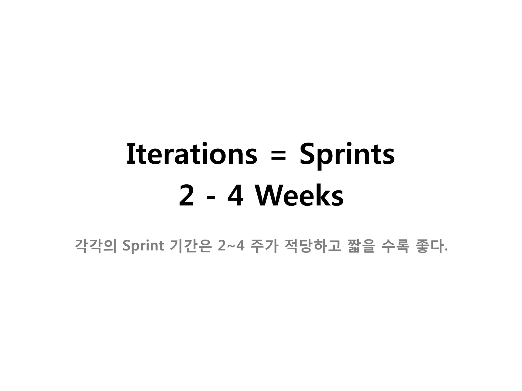 Iterations = Sprints
         2 - 4 Weeks
각각의 Sprint 기갂은 2~4 주가 적당하고 짧을 수록 좋다.
 