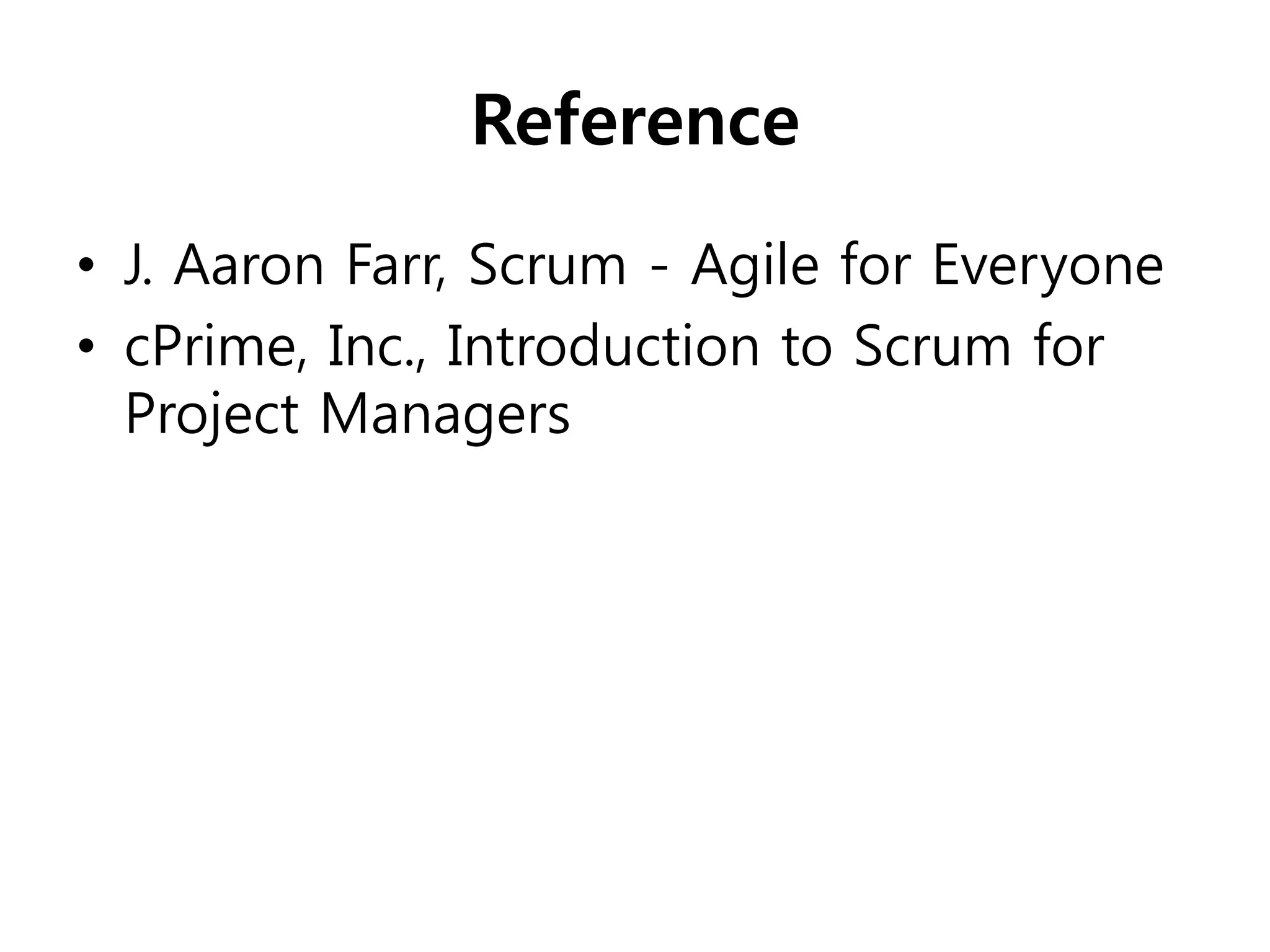 Reference
• J. Aaron Farr, Scrum - Agile for Everyone
• cPrime, Inc., Introduction to Scrum for
  Project Managers
 
