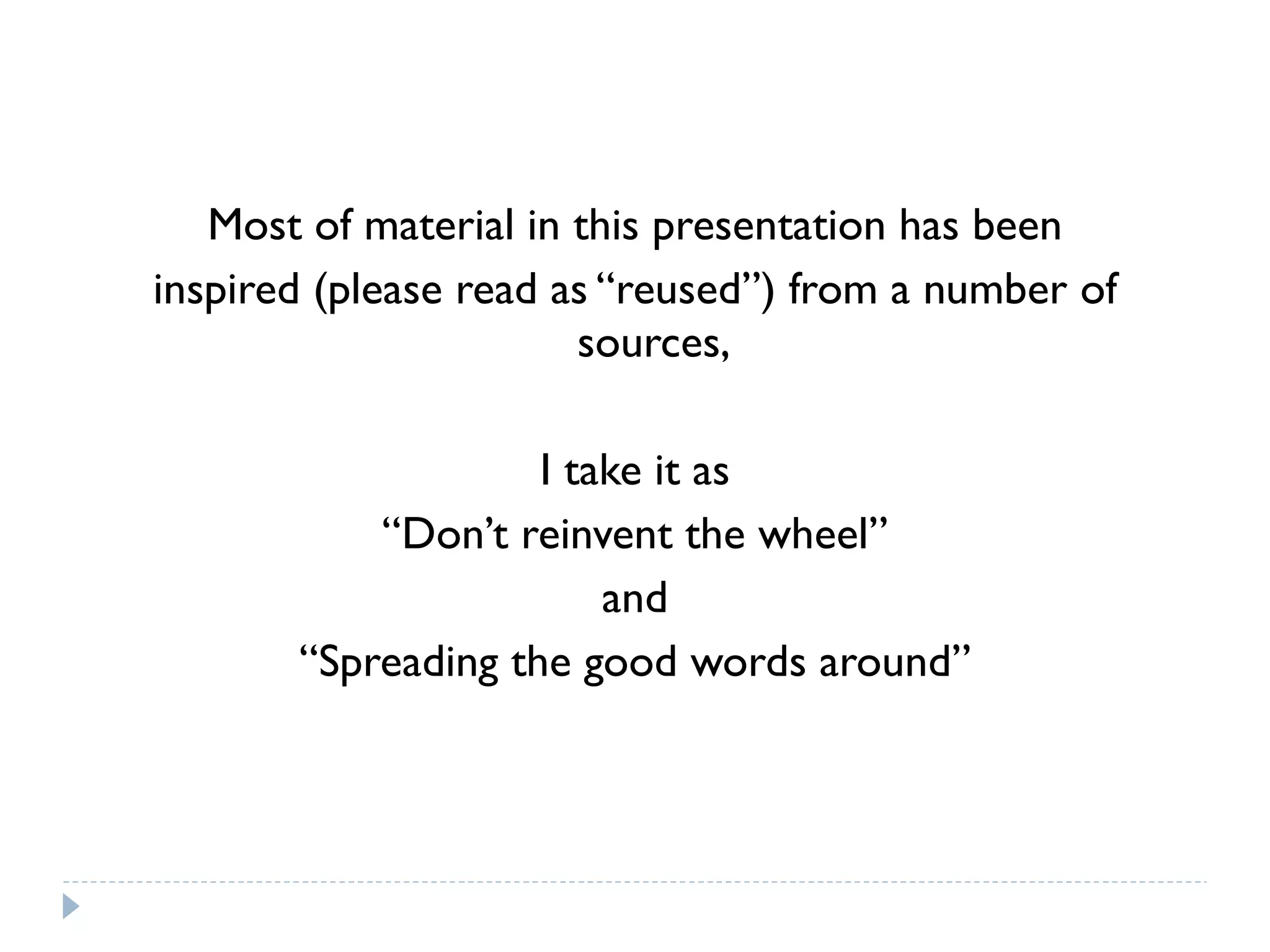 Most of material in this presentation has been inspired (please read as “reused”) from a number of sources, I take it as “ Don’t reinvent the wheel” and “ Spreading the good words around” 