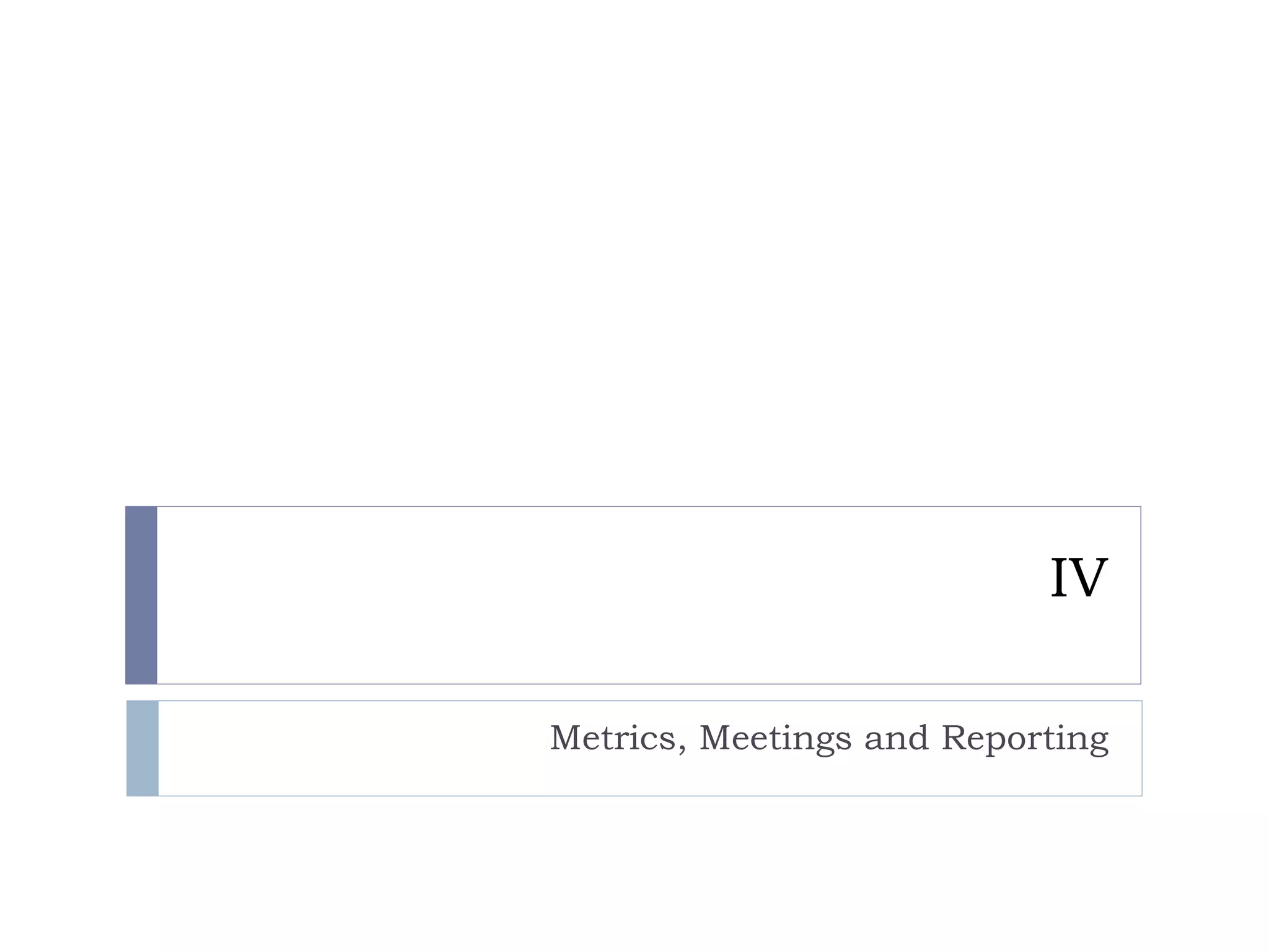 IV Metrics, Meetings and Reporting 