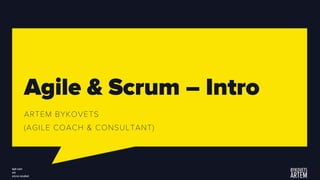 Agile & Scrum – Intro
ARTEM BYKOVETS
(AGILE COACH & CONSULTANT)
 