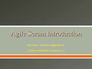 Agile Scrum Introduction
Đức Quốc - ducquoc.vn@gmail.com
( Twitter & SlideShare: ducquoc_vn )

 