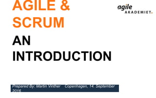 Prepared By: Martin Vinther Copenhagen, 14. September
2016
AGILE &
SCRUM
AN
INTRODUCTION
 