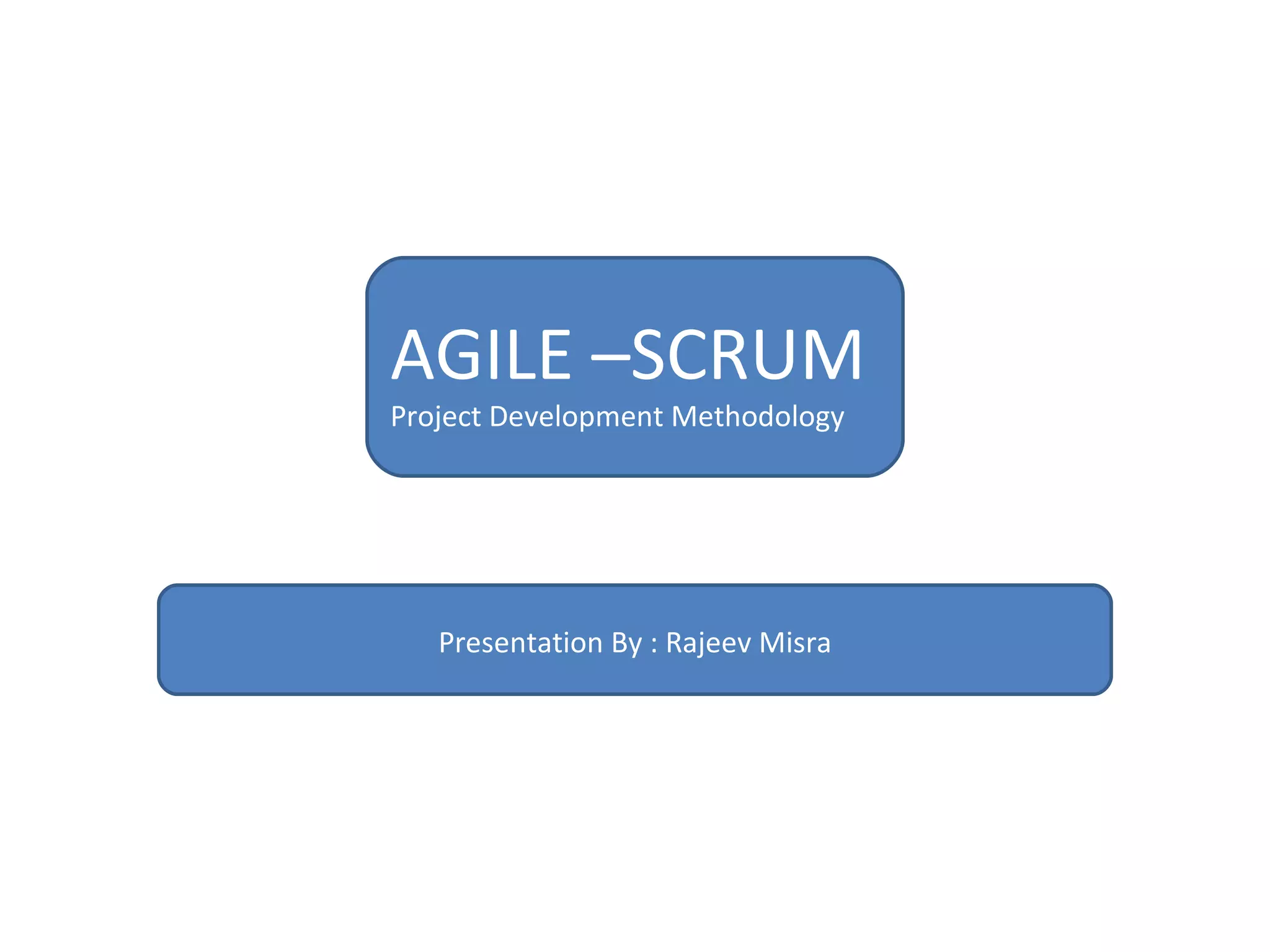 AGILE –SCRUM  Project Development Methodology Presentation By : Rajeev Misra 