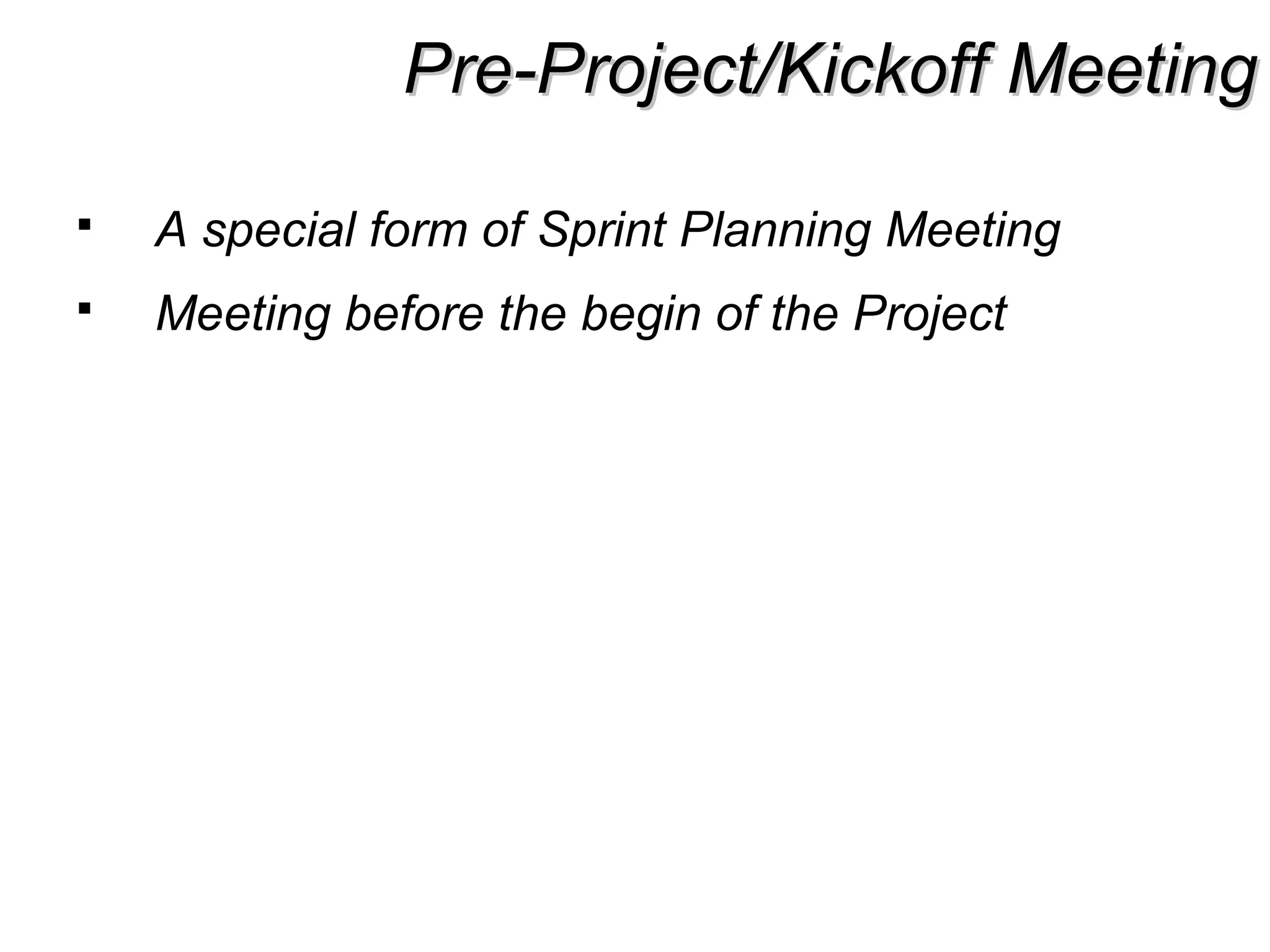 Pre-Project/Kickoff MeetingPre-Project/Kickoff Meeting
 A special form of Sprint Planning Meeting
 Meeting before the begin of the Project
 