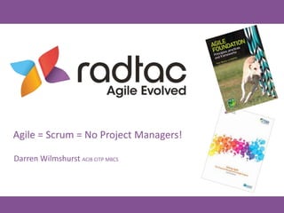 Agile = Scrum = No Project Managers!
Darren Wilmshurst ACIB CITP MBCS
 