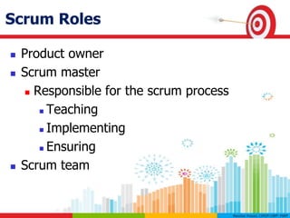 Scrum Roles
 Product owner
 Scrum master
 Responsible for the scrum process
 Teaching
 Implementing
 Ensuring
 Scrum team
 