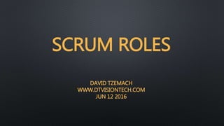 SCRUM ROLES
DAVID TZEMACH
WWW.DTVISIONTECH.COM
JUN 12 2016
 