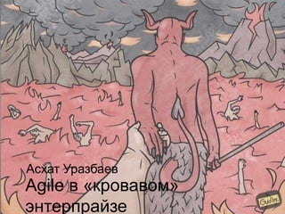Agile в «кровавом»
энтерпрайзе
Асхат Уразбаев
 
