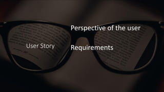User Story
Perspective of the user
Requirements
 