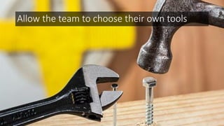 Allow the team to choose their own tools
 