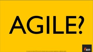 AGILE?
 Bu sunumun tüm hakları ACM’ya aittir. İzin alınmadan kısmen ya da tamamen kopyalanması ve dağıtılması yasaktır.
 