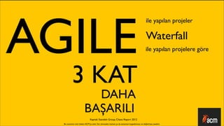 AGILE
                                                                                                ile yapılan projeler

                                                                                                Waterfall
                                                                                                ile yapılan projelere göre




           3 KAT
                           DAHA
                         BAŞARILI
                                Kaynak: Standish Group, Chaos Report 2012
  Bu sunumun tüm hakları ACM’ya aittir. İzin alınmadan kısmen ya da tamamen kopyalanması ve dağıtılması yasaktır.
 