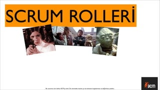 SCRUM ROLLERİ


    Bu sunumun tüm hakları ACM’ya aittir. İzin alınmadan kısmen ya da tamamen kopyalanması ve dağıtılması yasaktır.
 