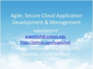 Agile, Secure Cloud Application
Development & Management
              Adam Getchell
         acgetchell@ucdavis.edu
      https://github.com/acgetchell
IT Security Symposium, June 15-16, 2011
       University of California Davis
 