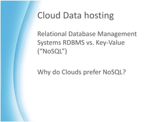 Cloud Data hosting
Relational Database Management
Systems RDBMS vs. Key-Value
(“NoSQL”)

Why do Clouds prefer NoSQL?
 