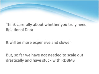 Think carefully about whether you truly need
Relational Data

It will be more expensive and slower

But, so far we have not needed to scale out
drastically and have stuck with RDBMS
 