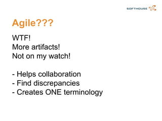 Agile??? 
WTF! More artifacts! Not on my watch! 
-Helps collaboration-Find discrepancies-Creates ONE terminology  