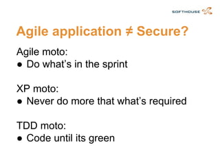 Agile application ≠ Secure? 
Agile moto: 
●Do what’s in the sprint 
XP moto: 
●Never do more that what’s required 
TDD moto: 
●Code until its green  