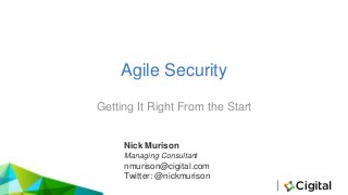 Agile Security
Getting It Right From the Start
Nick Murison
Managing Consultant
nmurison@cigital.com
Twitter: @nickmurison
 