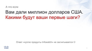 Вам дали миллион долларов США.
Какими будут ваши первые шаги?
Ответ «куплю продукты Infowatch» не засчитывается J
А что если
 