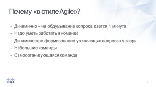 • Динамично – на обдумывание вопроса дается 1 минута
• Надо уметь работать в команде
• Динамическое формирование уточняющих вопросов у жюри
• Небольшие команды
• Самоорганизующаяся команда
Почему «в стилеAgile»?
 