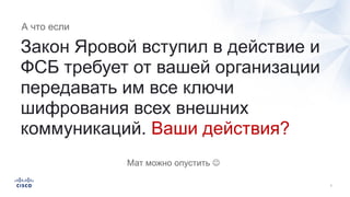 Закон Яровой вступил в действие и
ФСБ требует от вашей организации
передавать им все ключи
шифрования всех внешних
коммуникаций. Ваши действия?
Мат можно опустить J
А что если
 