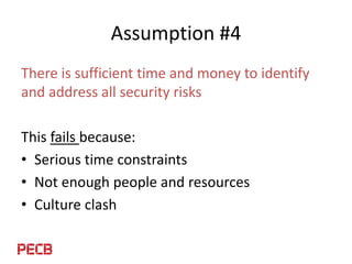 Assumption #4
There is sufficient time and money to identify
and address all security risks
This fails because:
• Serious ...