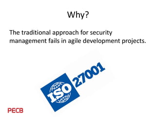 Why?
The traditional approach for security
management fails in agile development projects.
 