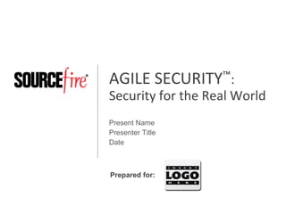 AGILE SECURITY™:
Security for the Real World
Present Name
Presenter Title
Date

Prepared for:

 