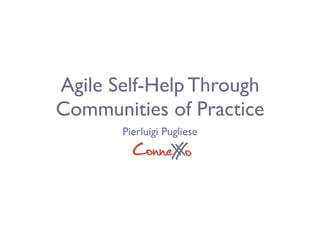 Agile Self-Help Through
Communities of Practice
       Pierluigi Pugliese
         ConneX o
              X
 