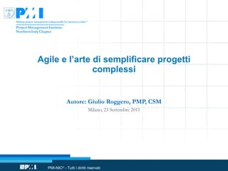 Agile e l’arte di semplificare progetti complessi Autore: Giulio Roggero, PMP, CSM Milano, 23 Settembre 2011 