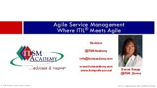 © ITSM Academy unless otherwise stated
Donna Knapp
@ITSM_Donna
Agile Service Management
Where ITIL® Meets Agile
#askitsm
@ITSMAcademy
info@itsmacademy.com
www.itsmacademy.com
www.itsmprofessor.net
ITIL® is a registered trade mark of AXELOS Limited.
 
