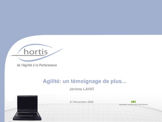 Agilité: un témoignage de plus...
                         Jérôme LAYAT


                         21 Novembre 2008
Le 9 octobre 2008


                         Hortis GRC SA - www.hortis.ch
 