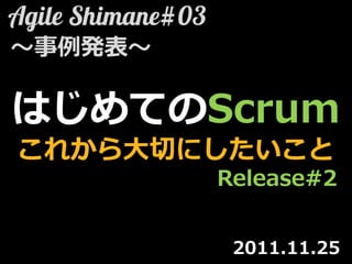 ～事例発表～

はじめてのScrum
これから大切にしたいこと
         Release#2


          2011.11.25
 