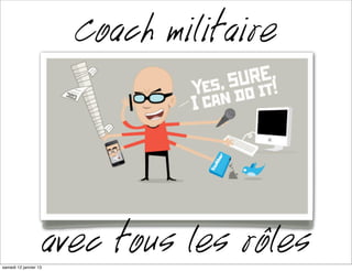Coach militaire



mardi 15 janvier 13
                      avec tous les rôles
 