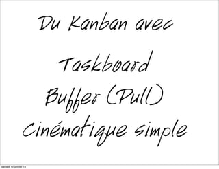 Du Kanban avec
                      Taskboard
                     Buffer (Pull)
                  Cinématique simple
mardi 15 janvier 13
 