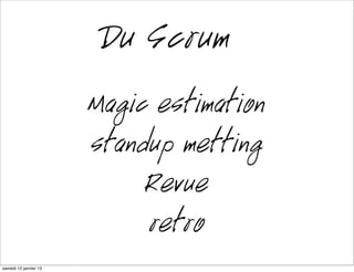 Du Scrum
                      Magic estimation
                      standup metting
                           Revue
                           rétro
mardi 15 janvier 13
 