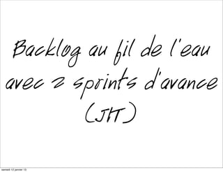 Backlog au fil de l’eau
   avec 2 sprints d’avance
            (JIT)
mardi 15 janvier 13
 