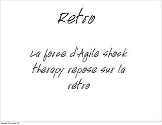 Retro
                      La force d’Agile shock
                      therapy repose sur la
                              rétro

mardi 15 janvier 13
 