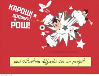 Une Situation difficile sur un projet...
mardi 15 janvier 13
 