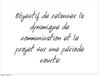 Objectif de relancer la
                           dynamique de
                        communication et le
                      projet sur une période
                              courte
mardi 15 janvier 13
 