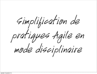 Simplification de
                      pratiques Agile en
                       mode disciplinaire
mardi 15 janvier 13
 