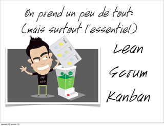 On prend un peu de tout:
                      (mais surtout l’essentiel)
                                         Lean
                                        Scrum
                                        Kanban
mardi 15 janvier 13
 