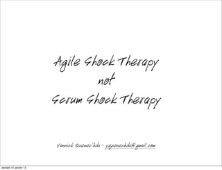 Agile Shock Therapy
                              not
                      Scrum Shock Therapy

                      Yannick Quenec’hdu - yquenechdu@gmail.com

mardi 15 janvier 13
 